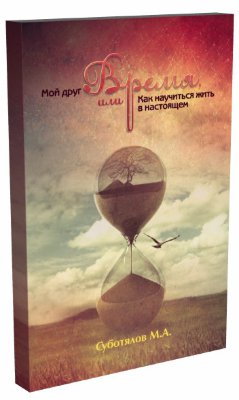 Книга "Мой друг - Время или как научиться жить в настоящем" Суботялов М.А. 