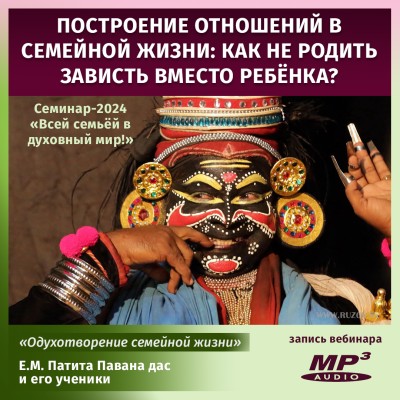 Е.М. Патита Павана дас «Всей семьёй в духовный мир! Построение отношений в семейной жизни. Как не родить зависть вместо ребёнка?» («Шримад Бхагаватам», 11.29.15) Шрила Прабхупада однажды сказал: «Я пришёл только для одного, чтобы вас вдохновить, а вы всё время просто критикуете друг друга…» 