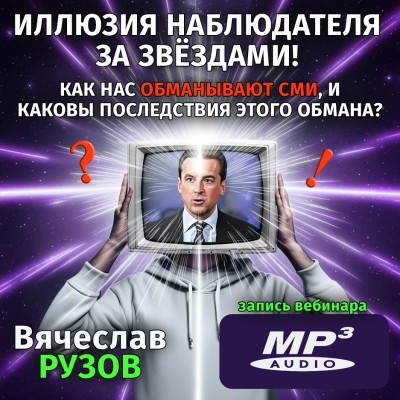 Вячеслав Рузов «ИЛЛЮЗИЯ НАБЛЮДАТЕЛЯ ЗА ЗВЁЗДАМИ! КАК НАС ОБМАНЫВАЮТ СМИ, И КАКОВЫ ПОСЛЕДСТВИЯ ЭТОГО ОБМАНА?» Лекция из цикла о том, как быть счастливым, богатым и здоровым в мире кармы и реинкарнации. 