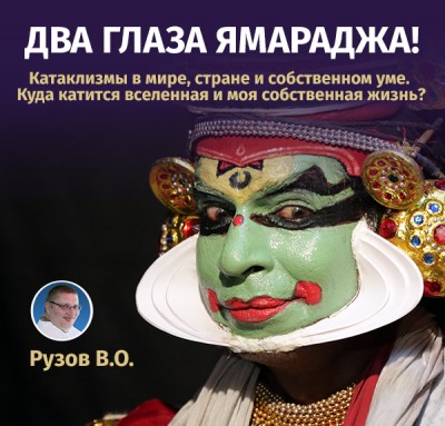 «Два глаза Ямараджа! Катаклизмы в мире, стране и собственном уме. Куда катится вселенная и моя собственная жизнь?» Семинар Рузова В.О.  И в макрокосме, и в микрокосме есть свои ритмы, ритмы жизни и смерти. А ты готов к встрече с будущим?
