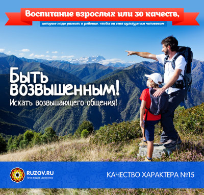 Рузов В.О. "Качество характера №15! Быть возвышенным!  Пятнадцатое качество воспитанного человека — это желание и умение быть возвышенным, а это значит, что такой человек постоянно ищет возвышающего общения. Он хочет общаться с мудрецами, он хочет общаться со святыми, он хочет общаться с любыми серьёзны