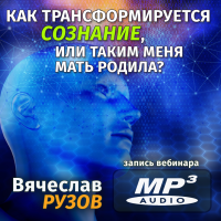 Вячеслав Рузов «КАК ТРАНСФОРМИРУЕТСЯ СОЗНАНИЕ, ИЛИ ТАКИМ МЕНЯ МАТЬ РОДИЛА?»