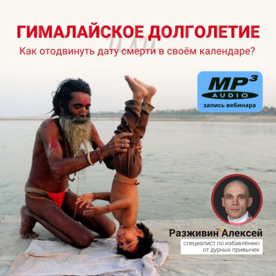 Алексей Разживин «ГИМАЛАЙСКОЕ ДОЛГОЛЕТИЕ, или Как отодвинуть дату смерти в своём календаре?» Знание йогов, стекающее с вершин Гималаев, достигло подножия наших городов!