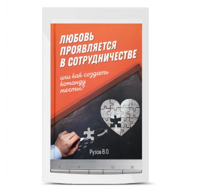 «Любовь проявляется в сотрудничестве, или как создать команду мечты?» Электронная книга Рузова В.О. Основные качества характера, которые способны привести любого человека к успеху, будь он лидер или подчинённый.