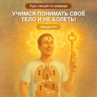 «УЧИМСЯ ПОНИМАТЬ СВОЁ ТЕЛО И НЕ БОЛЕТЬ». Введение в аюрведу для тех, кто ищет глубинное понимание здоровья!