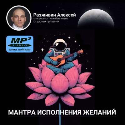 Алексей Разживин «МАНТРА ИСПОЛНЕНИЯ ЖЕЛАНИЙ!» Почему йоги повторяют мантры, или Технология исполнения желаний, сидя на диване!