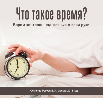 «Что такое время? Берем контроль над жизнью в свои руки!» Семинар Рузова В.О. Если мы владеем знаниями о времени, то для нас открываются возможности по контролю своей собственной жизни.