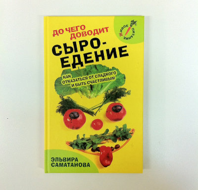 Книга "До чего доводит сыроедение. Как отказаться от сладкого и быть счастливым?" Эльвира Саматанова В книге, автор делится своим опытом в области питания