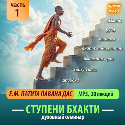 Е.М. Патита Павана дас «СТУПЕНИ БХАКТИ». Часть 1 (20 лекций) Когда мы встаём на путь духовного развития, мы не должны это делать слепо. Нам необходимо сначала как следует увидеть этот путь, увидеть его целиком, увидеть его с первой ступени до самой последней, увидеть его от начала до конца.